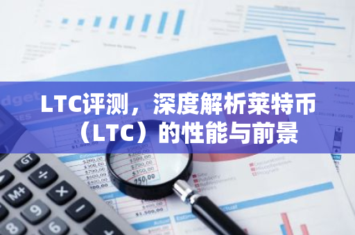 LTC评测，深度解析莱特币（LTC）的性能与前景-第1张图片-智财锋资讯网