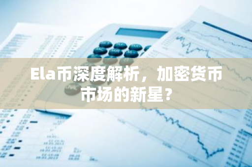 Ela币深度解析,加密货币市场的新星?-第1张图片-智财锋资讯网 Ela币深度解析,加密货币市场的新星?-第1张图片-智财锋资讯网