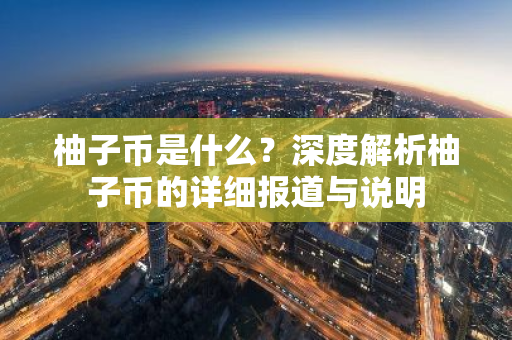 柚子币是什么?深度解析柚子币的详细报道与说明-第1张图片-智财锋资讯网 柚子币是什么?深度解析柚子币的详细报道与说明-第1张图片-智财锋资讯网