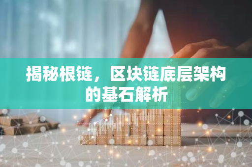 揭秘根链,区块链底层架构的基石解析-第1张图片-智财锋资讯网 揭秘根链,区块链底层架构的基石解析-第1张图片-智财锋资讯网