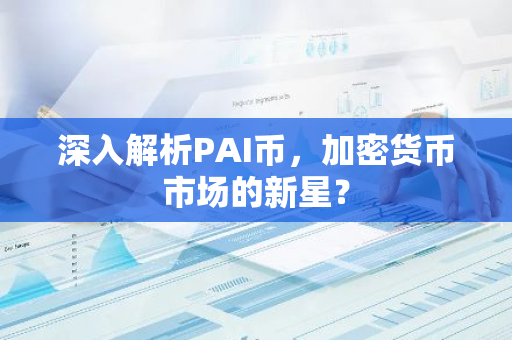 深入解析PAI币,加密货币市场的新星?-第1张图片-智财锋资讯网 深入解析PAI币,加密货币市场的新星?-第1张图片-智财锋资讯网