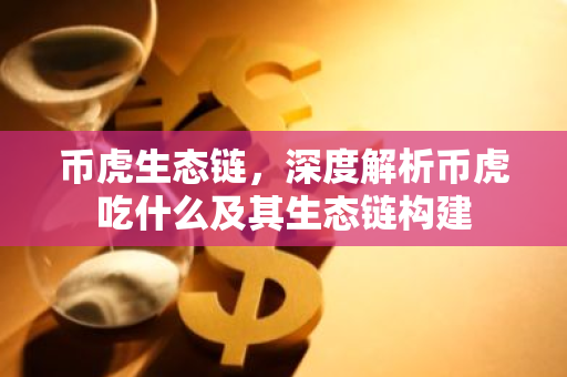 币虎生态链，深度解析币虎吃什么及其生态链构建-第1张图片-智财锋资讯网