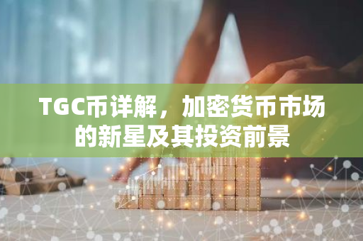 TGC币详解,加密货币市场的新星及其投资前景-第1张图片-智财锋资讯网 TGC币详解,加密货币市场的新星及其投资前景-第1张图片-智财锋资讯网