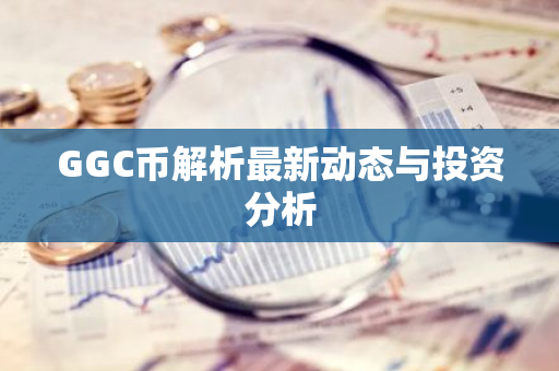 GGC币解析最新动态与投资分析-第1张图片-智财锋资讯网 GGC币解析最新动态与投资分析-第1张图片-智财锋资讯网