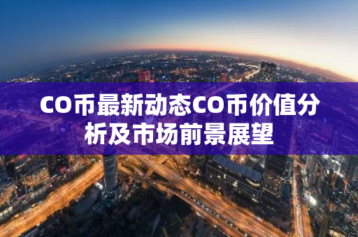 CO币最新动态CO币价值分析及市场前景展望-第1张图片-智财锋资讯网 CO币最新动态CO币价值分析及市场前景展望-第1张图片-智财锋资讯网
