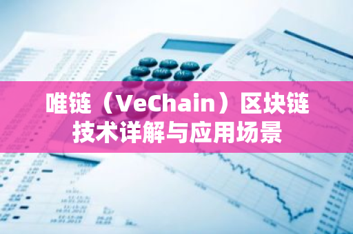 唯链(VeChain)区块链技术详解与应用场景-第1张图片-智财锋资讯网 唯链(VeChain)区块链技术详解与应用场景-第1张图片-智财锋资讯网
