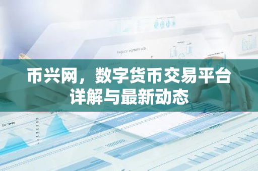 币兴网,数字货币交易平台详解与最新动态-第1张图片-智财锋资讯网 币兴网,数字货币交易平台详解与最新动态-第1张图片-智财锋资讯网