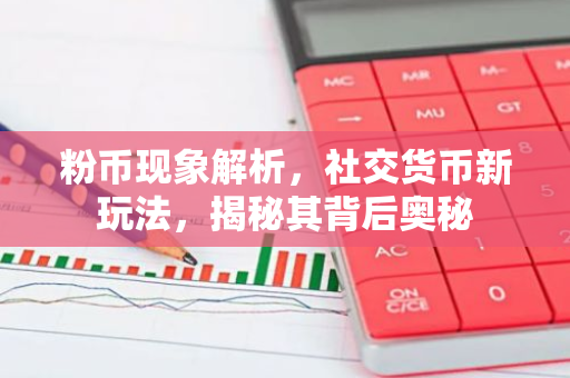 粉币现象解析,社交货币新玩法,揭秘其背后奥秘-第1张图片-智财锋资讯网 粉币现象解析,社交货币新玩法,揭秘其背后奥秘-第1张图片-智财锋资讯网