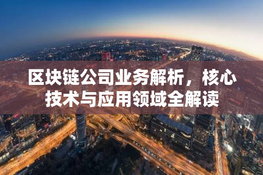 区块链公司业务解析，核心技术与应用领域全解读-第1张图片-智财锋资讯网