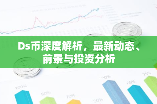Ds币深度解析,最新动态、前景与投资分析-第1张图片-智财锋资讯网 Ds币深度解析,最新动态、前景与投资分析-第1张图片-智财锋资讯网