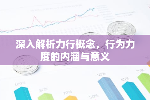 深入解析力行概念,行为力度的内涵与意义-第1张图片-智财锋资讯网 深入解析力行概念,行为力度的内涵与意义-第1张图片-智财锋资讯网