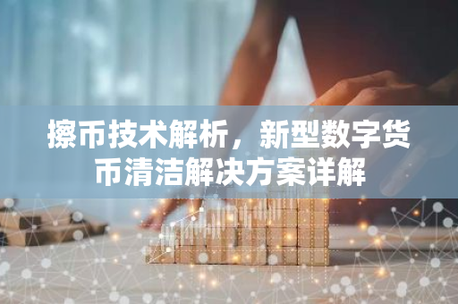 擦币技术解析,新型数字货币清洁解决方案详解-第1张图片-智财锋资讯网 擦币技术解析,新型数字货币清洁解决方案详解-第1张图片-智财锋资讯网