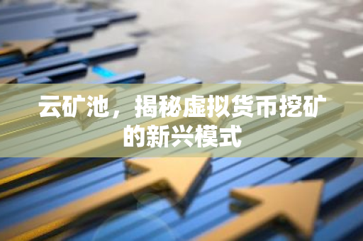 云矿池，揭秘虚拟货币挖矿的新兴模式-第1张图片-智财锋资讯网