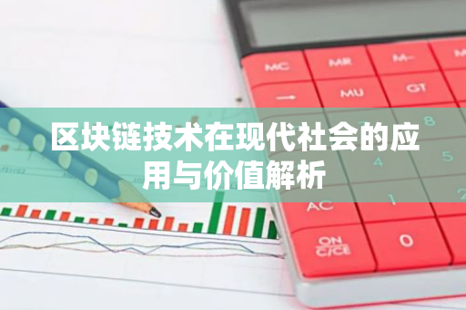 区块链技术在现代社会的应用与价值解析-第1张图片-智财锋资讯网
