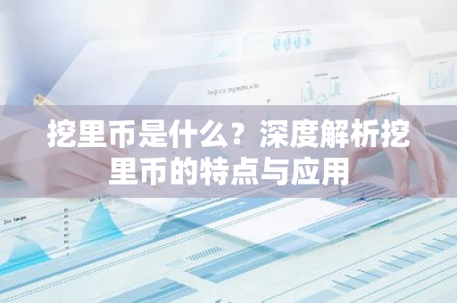 挖里币是什么？深度解析挖里币的特点与应用-第1张图片-智财锋资讯网