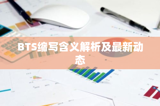 BTS缩写含义解析及最新动态-第1张图片-智财锋资讯网