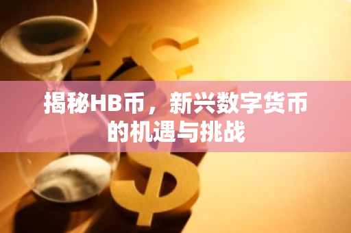 揭秘HB币,新兴数字货币的机遇与挑战-第1张图片-智财锋资讯网 揭秘HB币,新兴数字货币的机遇与挑战-第1张图片-智财锋资讯网