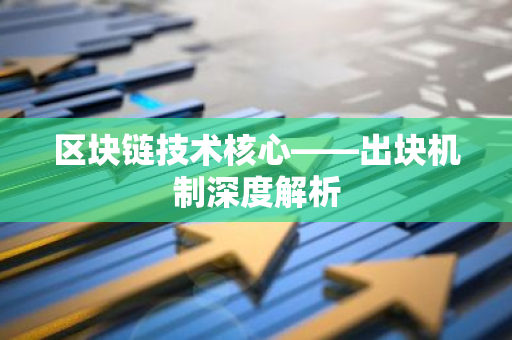 区块链技术核心——出块机制深度解析-第1张图片-智财锋资讯网 区块链技术核心——出块机制深度解析-第1张图片-智财锋资讯网
