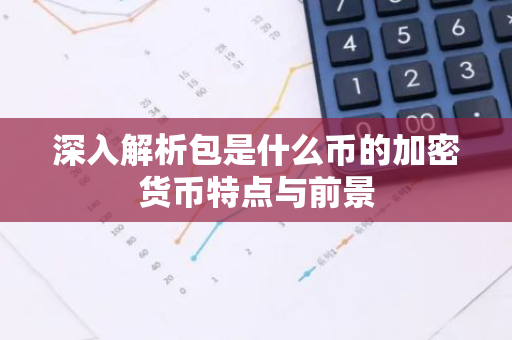 深入解析包是什么币的加密货币特点与前景-第1张图片-智财锋资讯网 深入解析包是什么币的加密货币特点与前景-第1张图片-智财锋资讯网