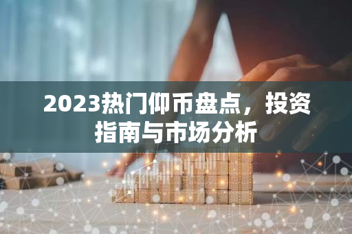 2023热门仰币盘点,投资指南与市场分析-第1张图片-智财锋资讯网 2023热门仰币盘点,投资指南与市场分析-第1张图片-智财锋资讯网