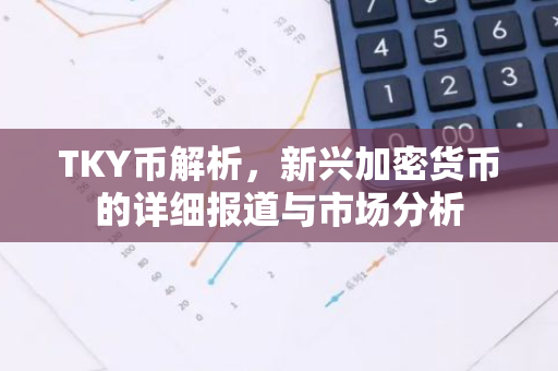 TKY币解析,新兴加密货币的详细报道与市场分析-第1张图片-智财锋资讯网 TKY币解析,新兴加密货币的详细报道与市场分析-第1张图片-智财锋资讯网