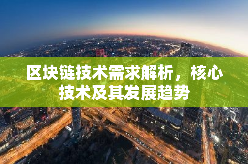区块链技术需求解析，核心技术及其发展趋势-第1张图片-智财锋资讯网