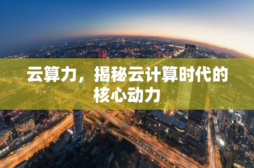 云算力，揭秘云计算时代的核心动力-第1张图片-智财锋资讯网