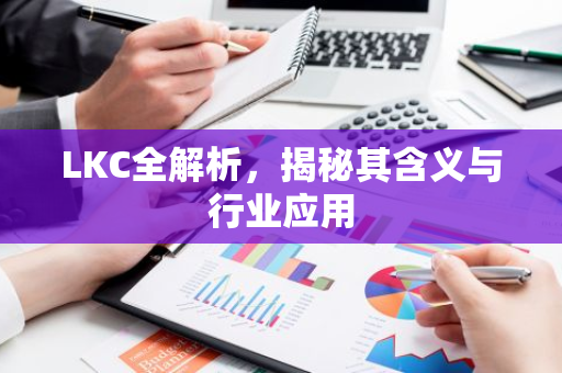 LKC全解析，揭秘其含义与行业应用-第1张图片-智财锋资讯网