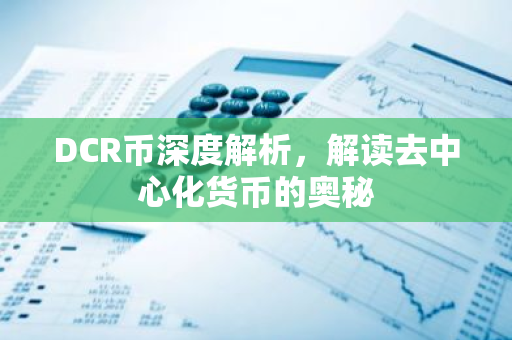 DCR币深度解析,解读去中心化货币的奥秘-第1张图片-智财锋资讯网 DCR币深度解析,解读去中心化货币的奥秘-第1张图片-智财锋资讯网