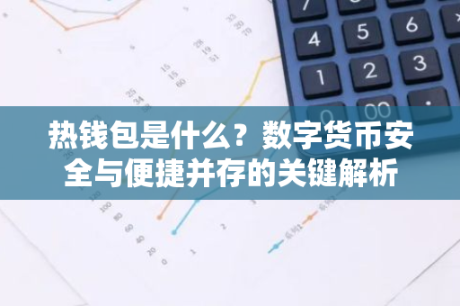 热钱包是什么?数字货币安全与便捷并存的关键解析-第1张图片-智财锋资讯网 热钱包是什么?数字货币安全与便捷并存的关键解析-第1张图片-智财锋资讯网