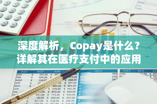 深度解析,Copay是什么?详解其在医疗支付中的应用-第1张图片-智财锋资讯网 深度解析,Copay是什么?详解其在医疗支付中的应用-第1张图片-智财锋资讯网