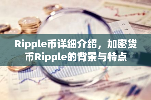Ripple币详细介绍,加密货币Ripple的背景与特点-第1张图片-智财锋资讯网 Ripple币详细介绍,加密货币Ripple的背景与特点-第1张图片-智财锋资讯网