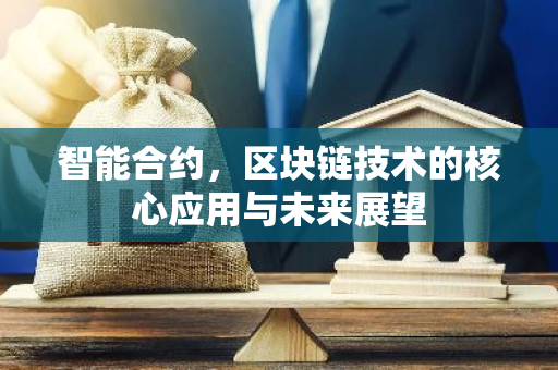 智能合约,区块链技术的核心应用与未来展望-第1张图片-智财锋资讯网 智能合约,区块链技术的核心应用与未来展望-第1张图片-智财锋资讯网