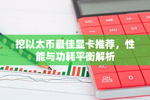 挖以太币最佳显卡推荐,性能与功耗平衡解析-第1张图片-智财锋资讯网 挖以太币最佳显卡推荐,性能与功耗平衡解析-第1张图片-智财锋资讯网