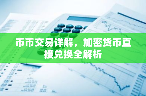 币币交易详解，加密货币直接兑换全解析-第1张图片-智财锋资讯网