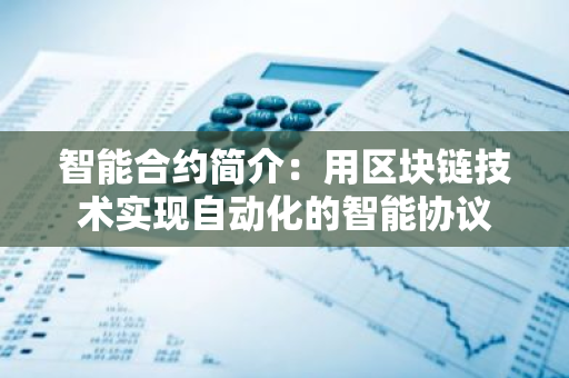 智能合约简介：用区块链技术实现自动化的智能协议