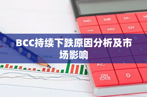 BCC持续下跌原因分析及市场影响-第1张图片-智财锋资讯网 BCC持续下跌原因分析及市场影响-第1张图片-智财锋资讯网