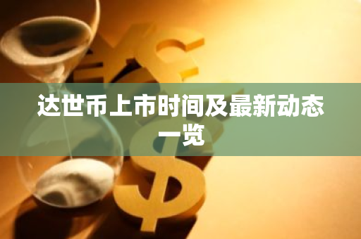 达世币上市时间及最新动态一览-第1张图片-智财锋资讯网 达世币上市时间及最新动态一览-第1张图片-智财锋资讯网