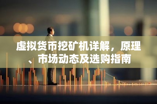 虚拟货币挖矿机详解,原理、市场动态及选购指南-第1张图片-智财锋资讯网 虚拟货币挖矿机详解,原理、市场动态及选购指南-第1张图片-智财锋资讯网