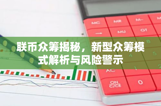 联币众筹揭秘，新型众筹模式解析与风险警示-第1张图片-智财锋资讯网