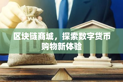 区块链商城,探索数字货币购物新体验-第1张图片-智财锋资讯网 区块链商城,探索数字货币购物新体验-第1张图片-智财锋资讯网