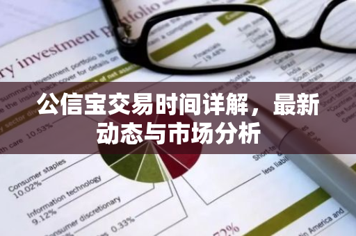 公信宝交易时间详解,最新动态与市场分析-第1张图片-智财锋资讯网 公信宝交易时间详解,最新动态与市场分析-第1张图片-智财锋资讯网