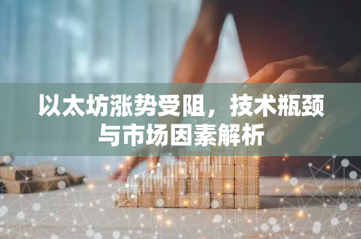 以太坊涨势受阻,技术瓶颈与市场因素解析-第1张图片-智财锋资讯网 以太坊涨势受阻,技术瓶颈与市场因素解析-第1张图片-智财锋资讯网