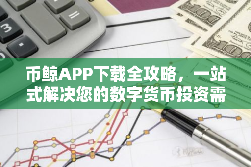 币鲸APP下载全攻略，一站式解决您的数字货币投资需求