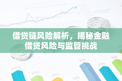 借贷链风险解析，揭秘金融借贷风险与监管挑战-第1张图片-智财锋资讯网