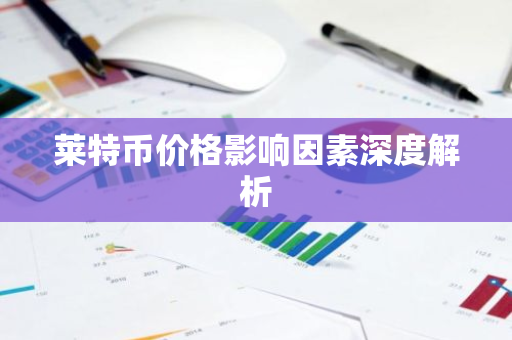 莱特币价格影响因素深度解析-第1张图片-智财锋资讯网 莱特币价格影响因素深度解析-第1张图片-智财锋资讯网