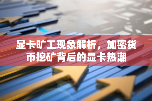显卡旷工现象解析,加密货币挖矿背后的显卡热潮-第1张图片-智财锋资讯网 显卡旷工现象解析,加密货币挖矿背后的显卡热潮-第1张图片-智财锋资讯网