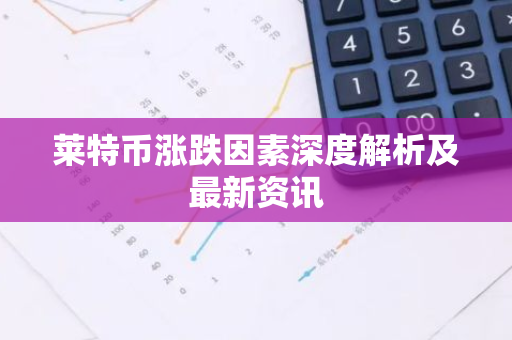 莱特币涨跌因素深度解析及最新资讯-第1张图片-智财锋资讯网