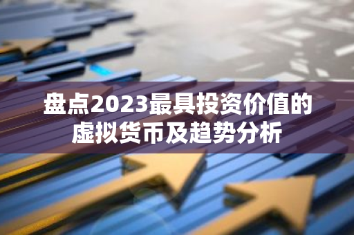 盘点2023最具投资价值的虚拟货币及趋势分析-第1张图片-智财锋资讯网