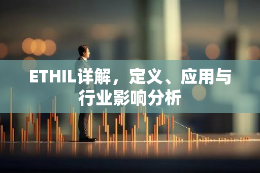 ETHIL详解,定义、应用与行业影响分析-第1张图片-智财锋资讯网 ETHIL详解,定义、应用与行业影响分析-第1张图片-智财锋资讯网